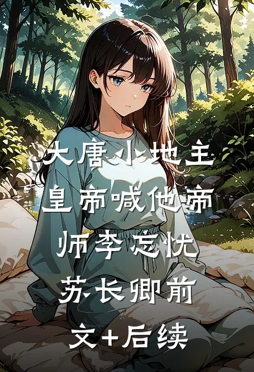 大唐小地主：皇帝喊他帝师李忘忧苏长卿前文+后续