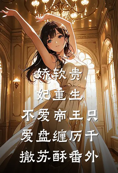 娇软贵妃重生：不爱帝王只爱盘缠历千撤苏酥番外