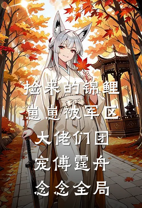 捡来的锦鲤崽崽被军区大佬们团宠傅霆舟念念全局