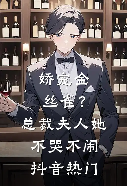 娇宠金丝雀?总裁夫人她不哭不闹抖音热门