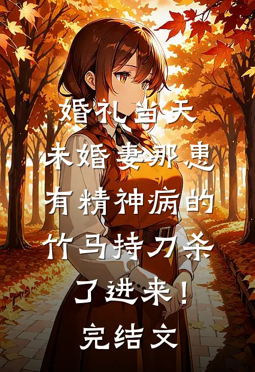 婚礼当天，未婚妻那患有精神病的竹马持刀杀了进来！完结文