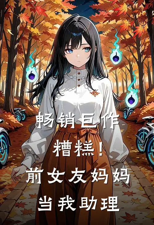 畅销巨作糟糕！前女友妈妈当我助理