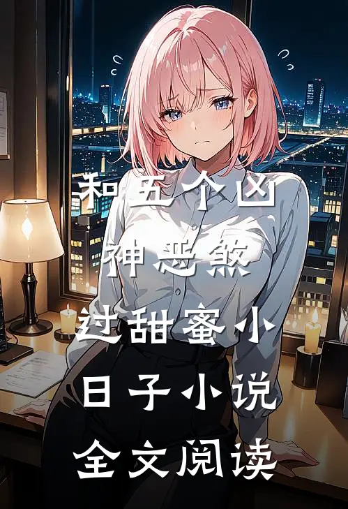 和五个凶神恶煞，过甜蜜小日子小说全文阅读
