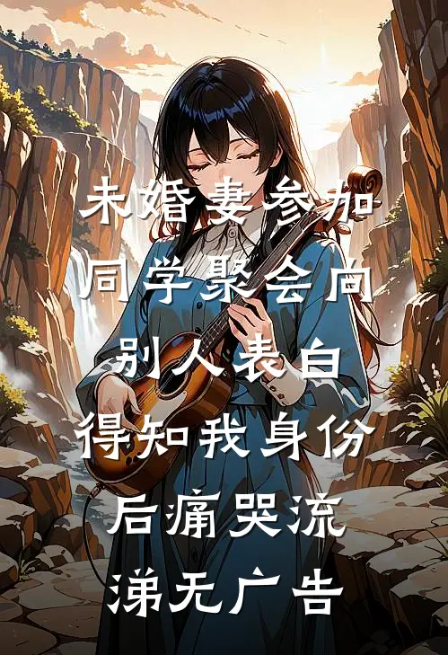 未婚妻参加同学聚会向别人表白，得知我身份后痛哭流涕无广告