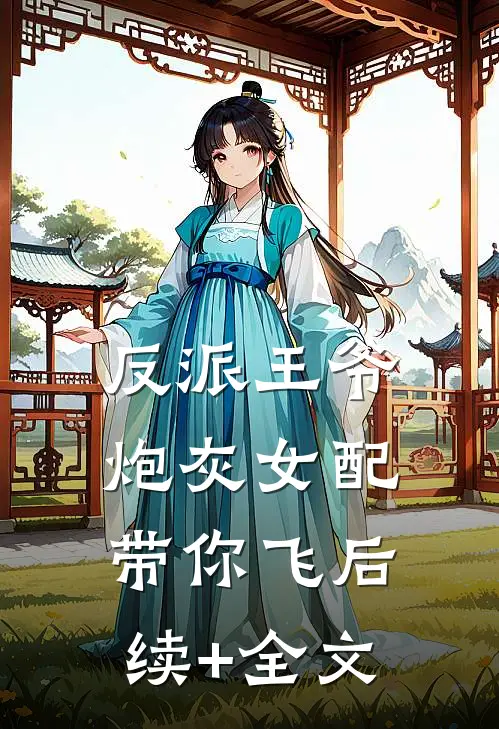 反派王爷，炮灰女配带你飞后续+全文