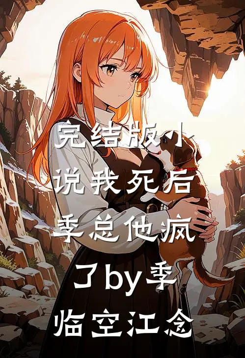 完结版小说我死后，季总他疯了by季临空江念