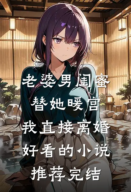 老婆男闺蜜替她暖宫，我直接离婚好看的小说推荐完结