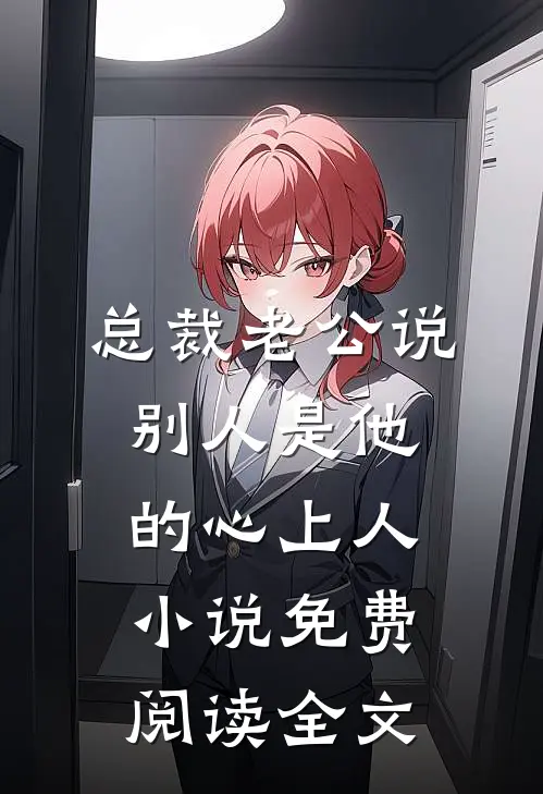 总裁老公说别人是他的心上人小说免费阅读全文