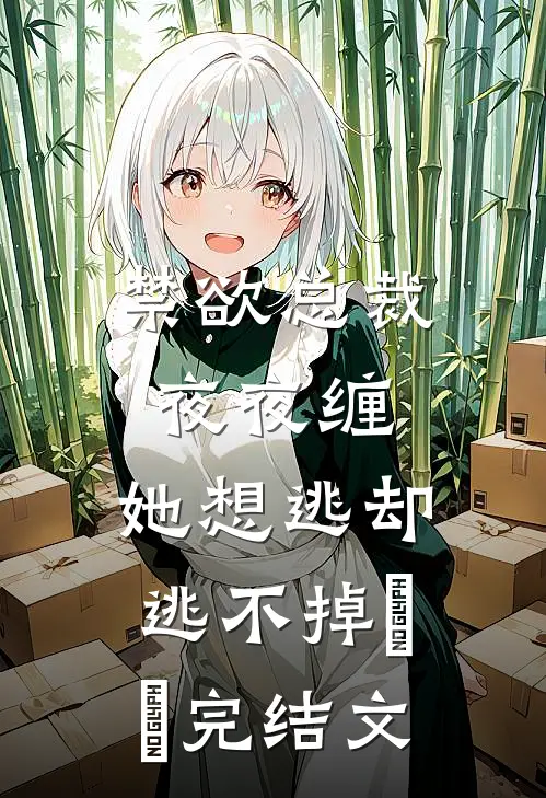 禁欲总裁夜夜缠，她想逃却逃不掉​​完结文
