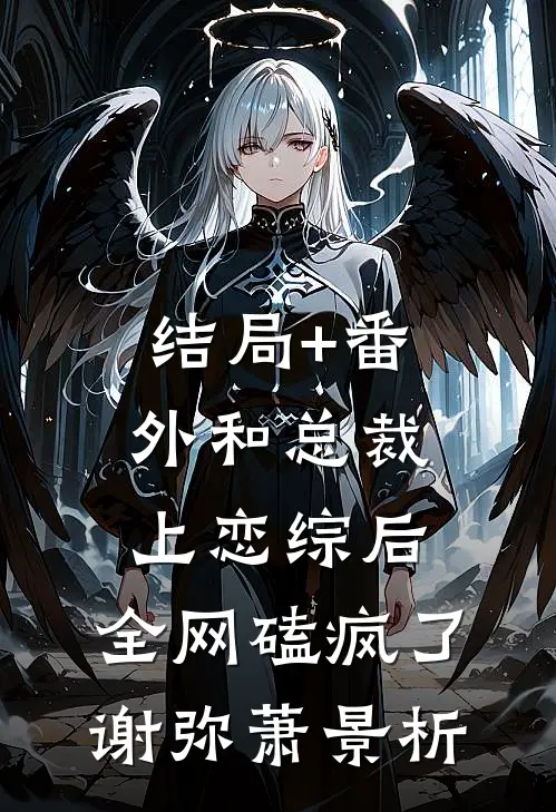 结局+番外和总裁上恋综后，全网磕疯了谢弥萧景析