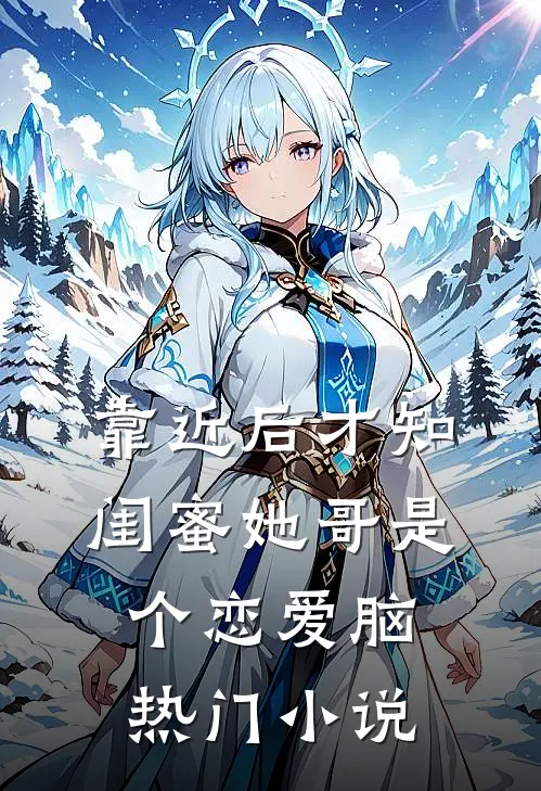 靠近后才知，闺蜜她哥是个恋爱脑热门小说