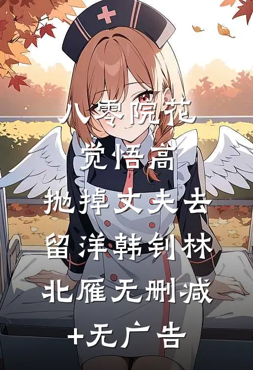 八零院花觉悟高，抛掉丈夫去留洋韩钊林北雁无删减+无广告