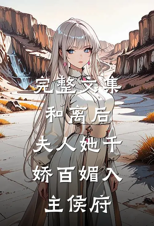 完整文集和离后，夫人她千娇百媚入主侯府