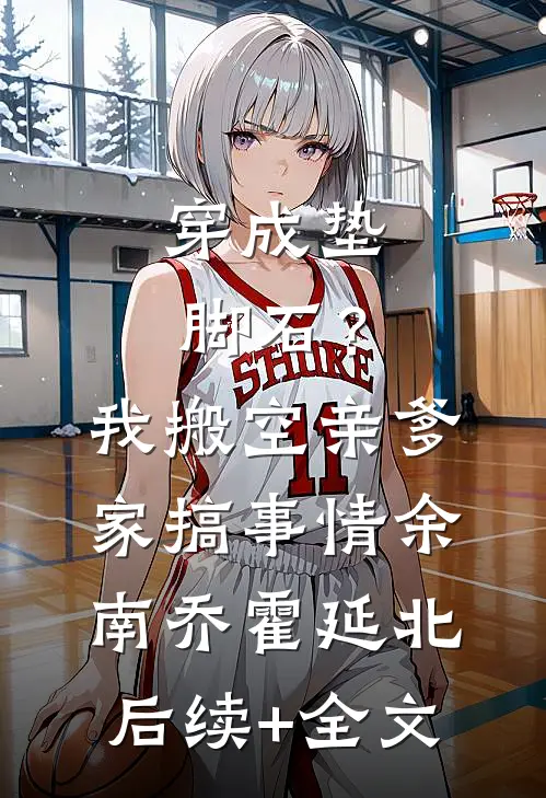 穿成垫脚石？我搬空亲爹家搞事情余南乔霍延北后续+全文