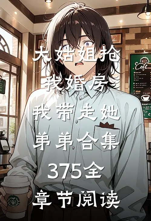 大姑姐抢我婚房,我带走她弟弟合集375全章节阅读