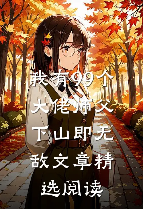 我有99个大佬师父，下山即无敌文章精选阅读