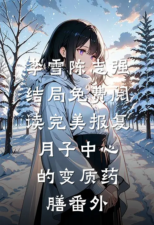 李雪陈志强结局免费阅读完美报复：月子中心的变质药膳番外