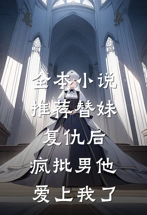 全本小说推荐替妹复仇后，疯批男他爱上我了