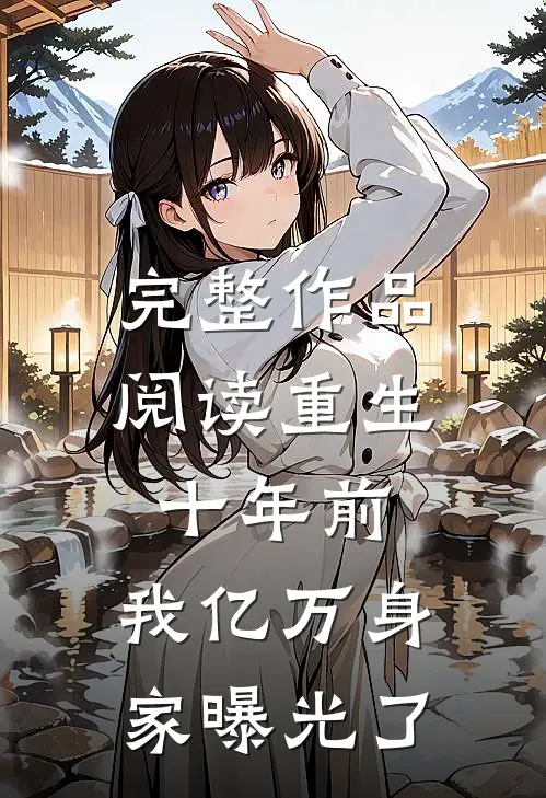 完整作品阅读重生十年前，我亿万身家曝光了