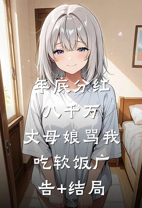 年底分红八千万，丈母娘骂我吃软饭广告+结局