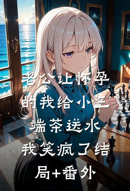 老公让怀孕的我给小三端茶送水，我笑疯了结局+番外