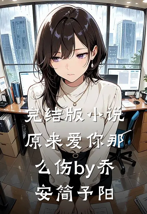 完结版小说原来爱你那么伤by乔安简予阳