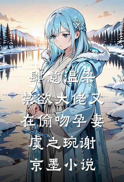 肆意温柔，禁欲大佬又在偷吻孕妻虞之琬谢京墨小说