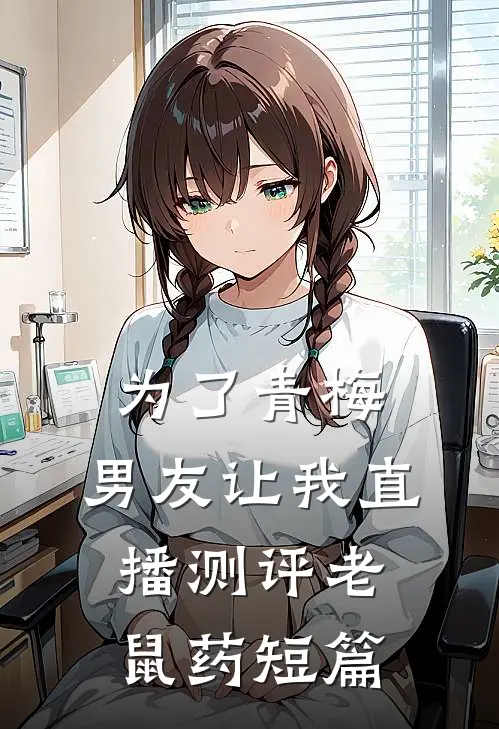 为了青梅，男友让我直播测评老鼠药短篇
