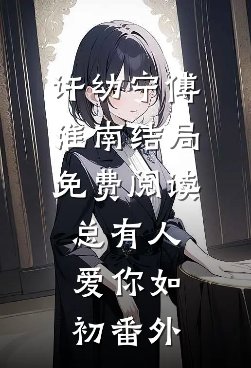 许幼宁傅淮南结局免费阅读总有人爱你如初番外