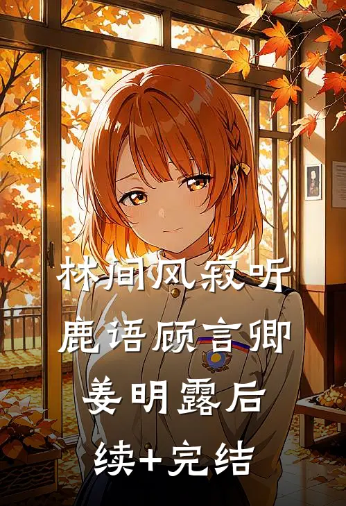 林间风寂听鹿语顾言卿姜明露后续+完结