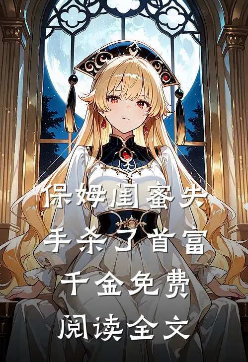 保姆闺蜜失手杀了首富千金免费阅读全文