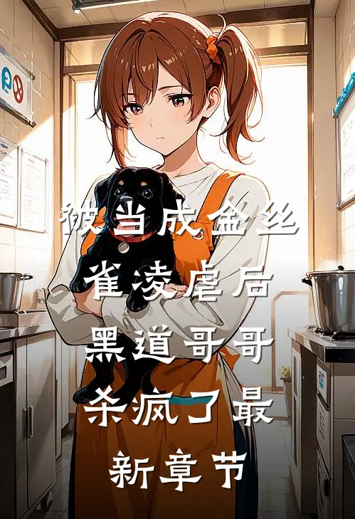 被当成金丝雀凌虐后,黑道哥哥杀疯了最新章节