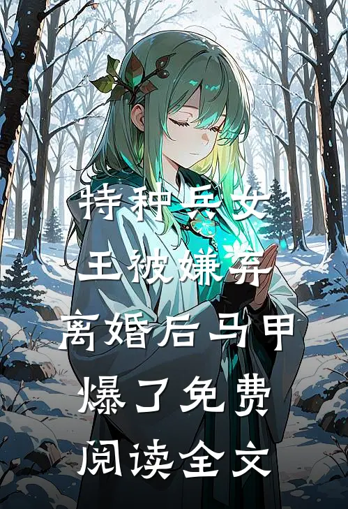 特种兵女王被嫌弃，离婚后马甲爆了免费阅读全文