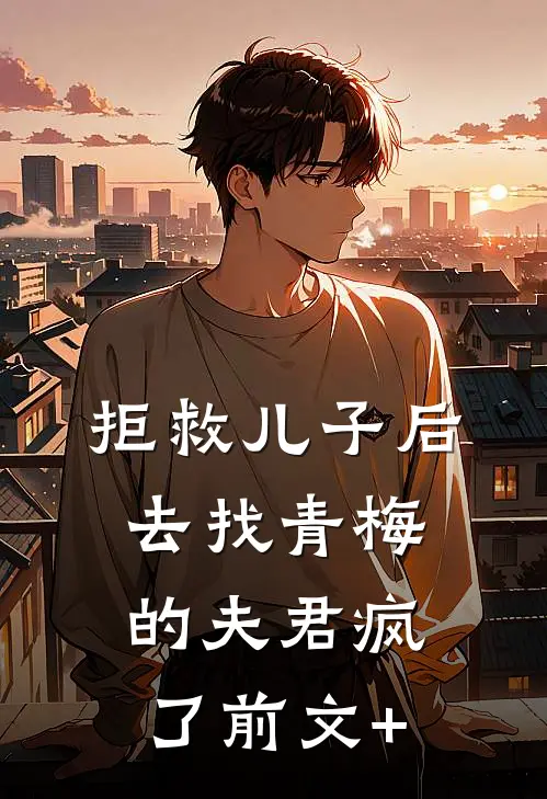 拒救儿子后，去找青梅的夫君疯了前文+