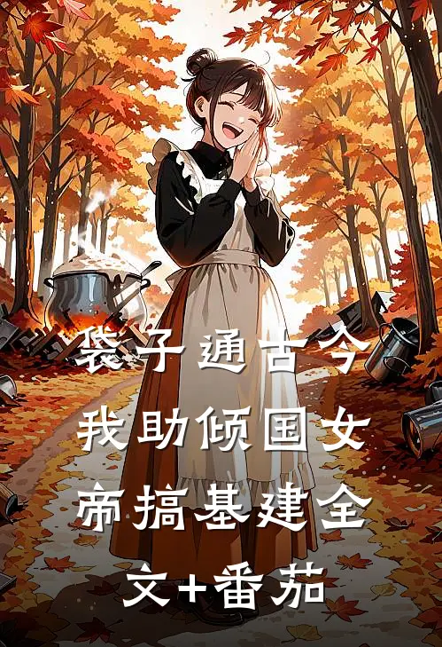 袋子通古今：我助倾国女帝搞基建全文+番茄