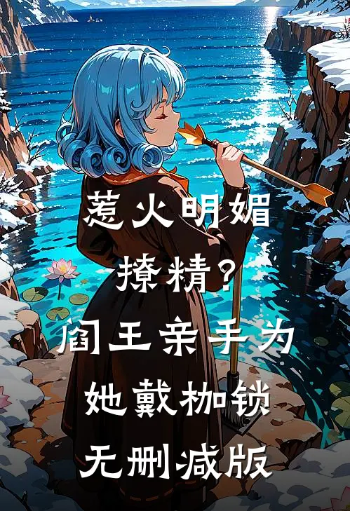 惹火明媚撩精？阎王亲手为她戴枷锁无删减版