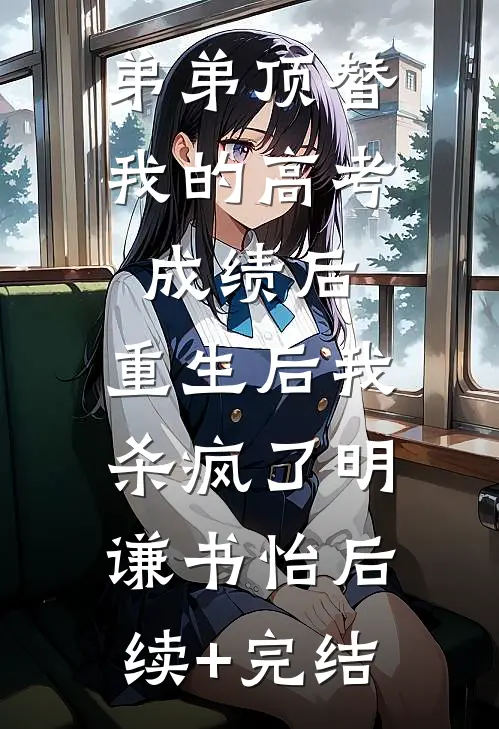 弟弟顶替我的高考成绩后，重生后我杀疯了明谦书怡后续+完结