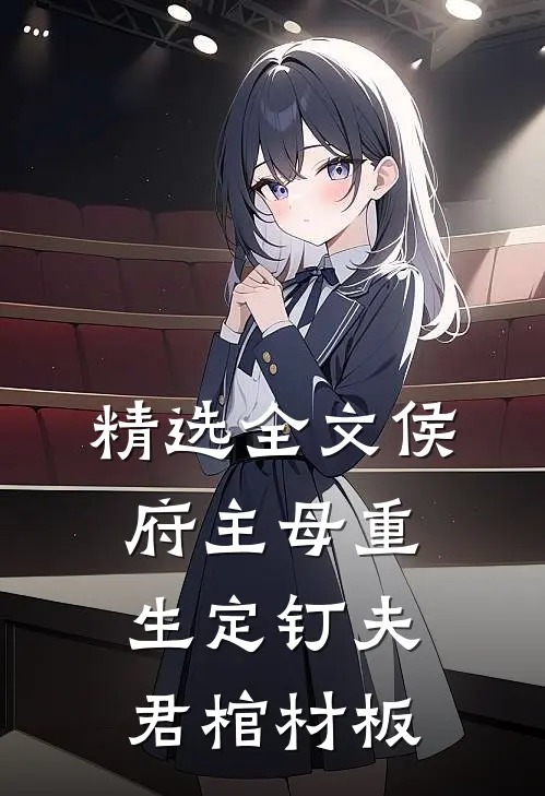 精选全文侯府主母重生定钉夫君棺材板