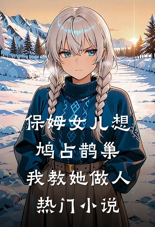 保姆女儿想鸠占鹊巢，我教她做人热门小说