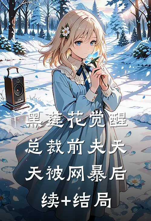黑莲花觉醒：总裁前夫天天被网暴后续+结局
