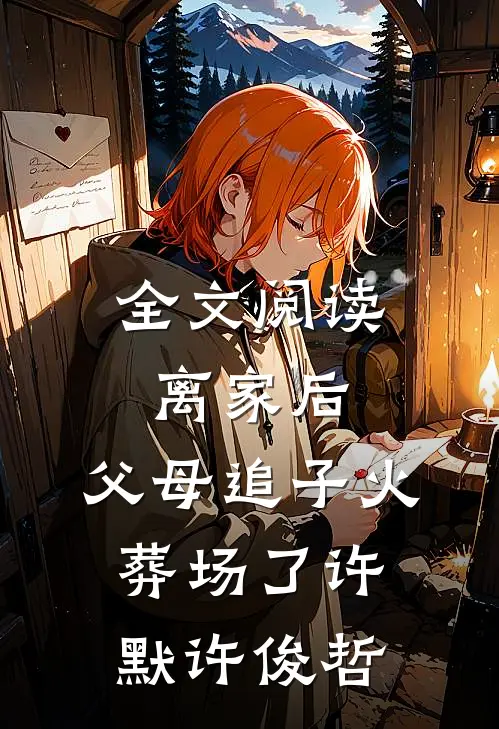 全文阅读离家后，父母追子火葬场了许默许俊哲