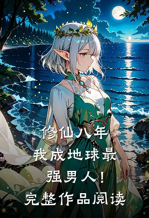 修仙八年，我成地球最强男人！完整作品阅读