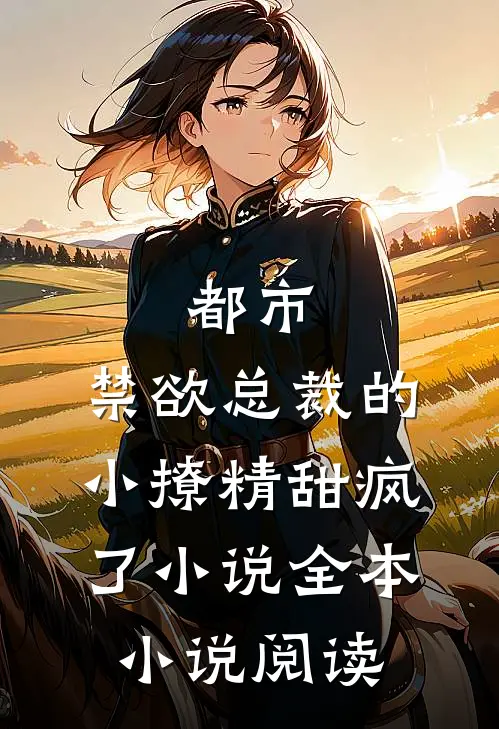 都市:禁欲总裁的小撩精甜疯了小说全本小说阅读