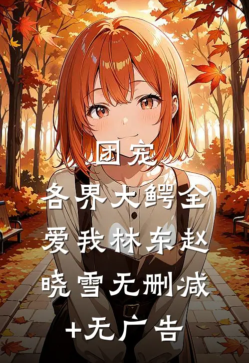 团宠：各界大鳄全爱我林东赵晓雪无删减+无广告