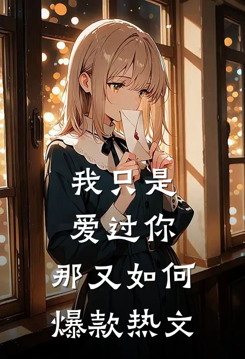 我只是爱过你，那又如何爆款热文