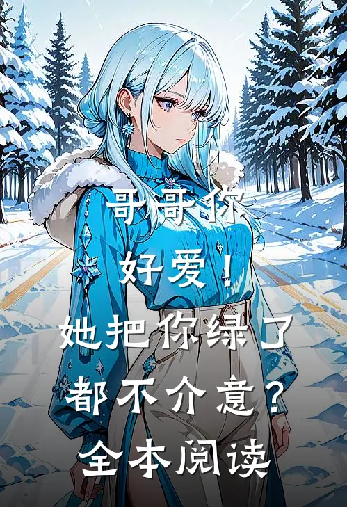 哥哥你好爱！她把你绿了都不介意？全本阅读