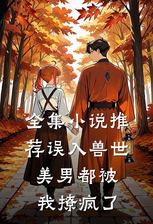 全集小说推荐误入兽世：美男都被我撩疯了
