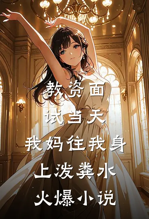 教资面试当天，我妈往我身上泼粪水火爆小说