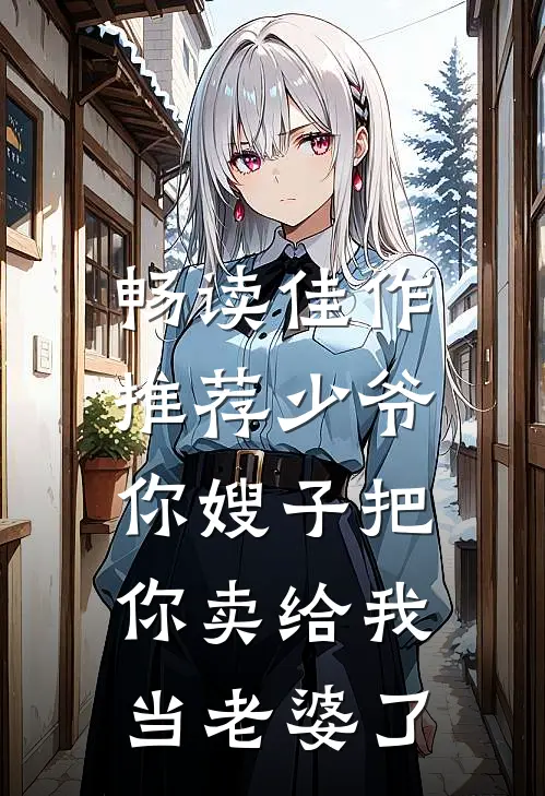 畅读佳作推荐少爷，你嫂子把你卖给我当老婆了