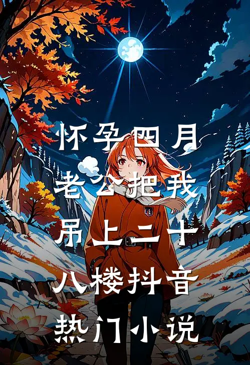 怀孕四月，老公把我吊上二十八楼抖音热门小说